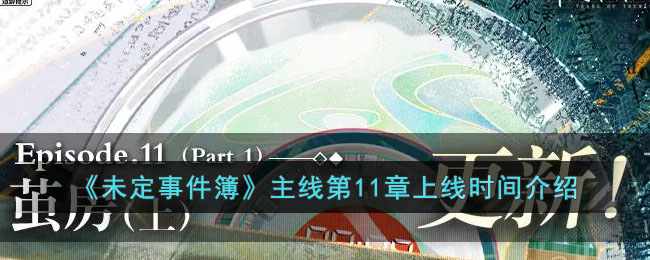 《未定事件簿》主线第11章上线时间介绍(未定事件簿角色介绍)