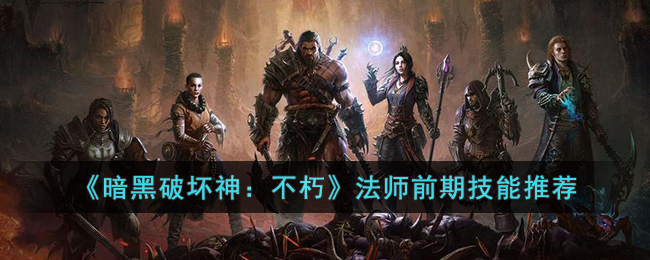 《暗黑破坏神：不朽》法师前期技能推荐(暗黑破坏神法师加点和技能加点)