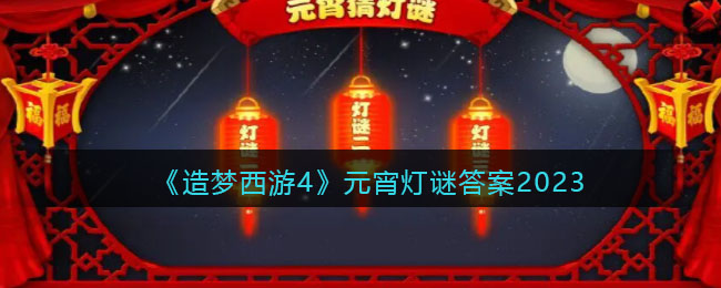《造梦西游4》元宵灯谜答案2023(《造梦西游4》元宵灯谜答案2023年)