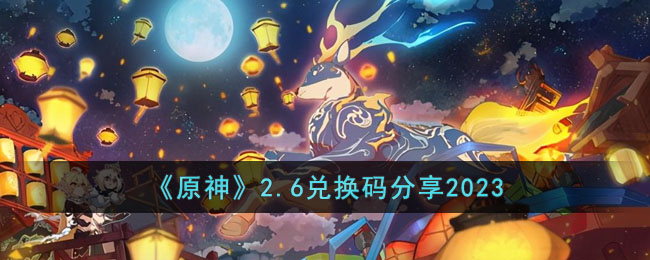 《原神》2.6兑换码分享2023(原神3.4兑换码)