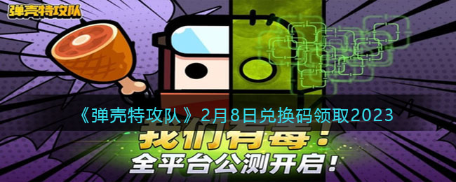 《弹壳特攻队》2月8日兑换码领取2023(弹壳特攻队兑换码不是每天都有吗)