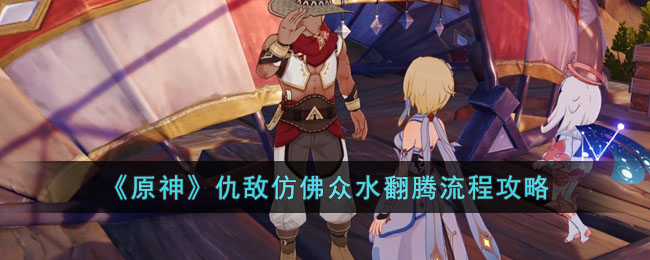 《原神》仇敌仿佛众水翻腾流程攻略(《原神》仇敌仿佛众水翻腾流程攻略)