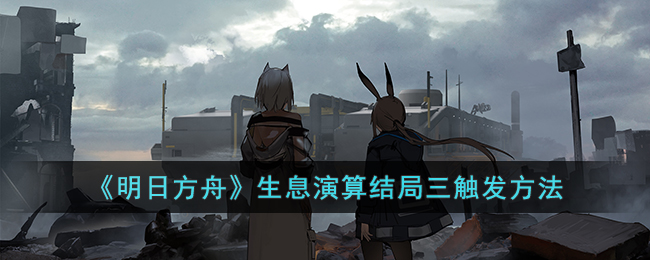 《明日方舟》生息演算结局三触发方法(明日方舟长生者)