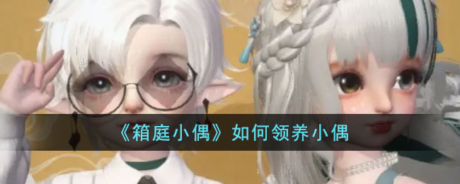 《箱庭小偶》如何领养小偶(《箱庭小偶》如何领养小偶)