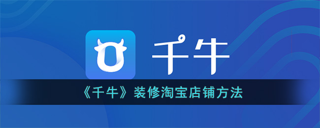 《千牛》装修淘宝店铺方法(千牛淘宝店铺装修教程)