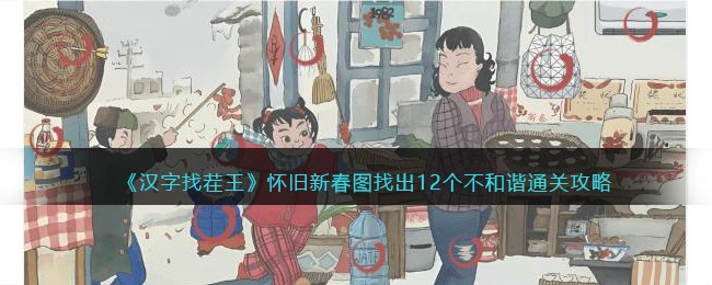 《汉字找茬王》怀旧新春图找出12个不和谐通关攻略(汉字找茬王2023全新版本通关攻略)