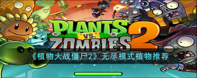 《植物大战僵尸2》无尽模式植物推荐(植物大战僵尸2无尽模式植物阵容推荐)
