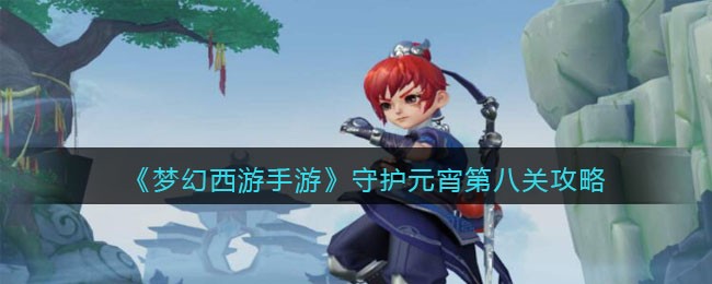 《梦幻西游手游》守护元宵第八关攻略(守护元宵活动梦幻西游手游)