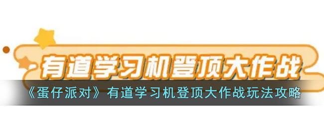 《蛋仔派对》有道学习机登顶大作战玩法攻略(蛋仔派对的隐藏玩法)
