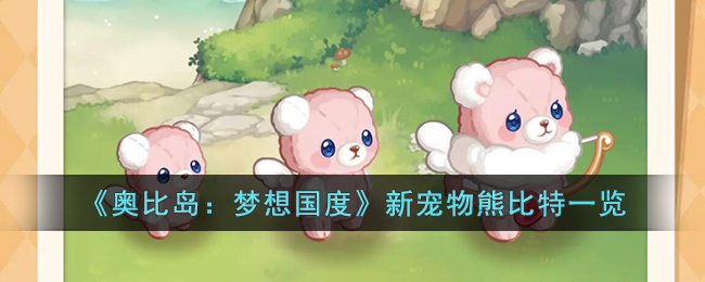 《奥比岛：梦想国度》新宠物熊比特一览(奥比岛梦想国度官网中mumu下载)