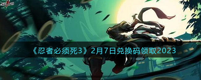 《忍者必须死3》2月7日兑换码领取2023(忍者必须死3兑换码2021年2月9日)