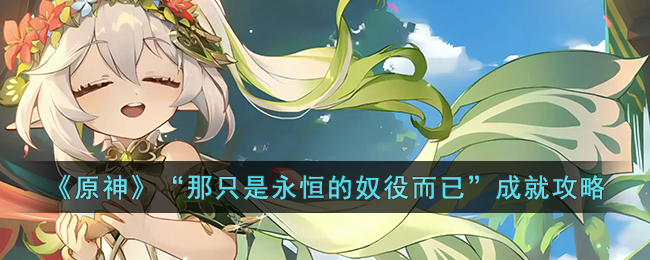 《原神》“那只是永恒的奴役而已”成就攻略(《原神》“那只是永恒的奴役而已”成就攻略)
