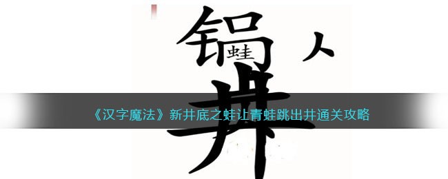 《汉字魔法》新井底之蛙让青蛙跳出井通关攻略(《汉字魔法》新井底之蛙让青蛙跳出井通关攻略)
