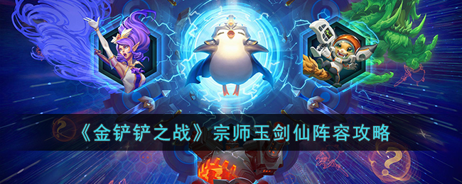 《金铲铲之战》宗师玉剑仙阵容攻略(金铲子加什么是玉剑仙的羁绊)