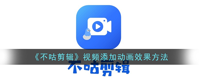 《不咕剪辑》视频添加动画效果方法(视频剪辑如何添加logo动画)