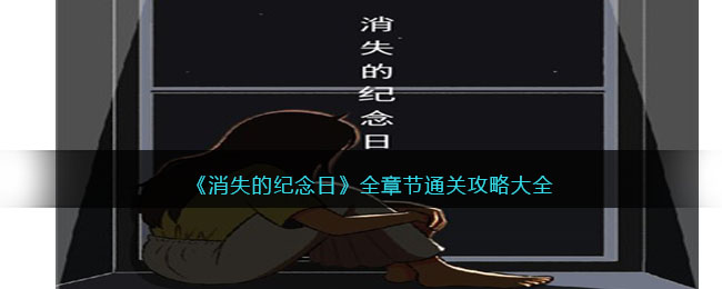 《消失的纪念日》全章节通关攻略大全(《消失的纪念日》全章节通关攻略大全)