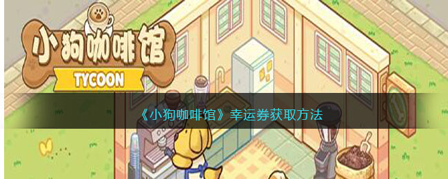 《小狗咖啡馆》幸运券获取方法(狗狗咖啡馆能挣钱不)