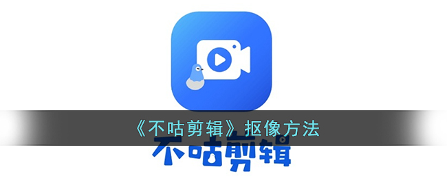 《不咕剪辑》抠像方法(不咕剪辑怎么用)
