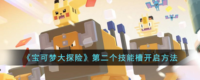《宝可梦大探险》第二个技能槽开启方法(宝可梦大探险最强阵容)