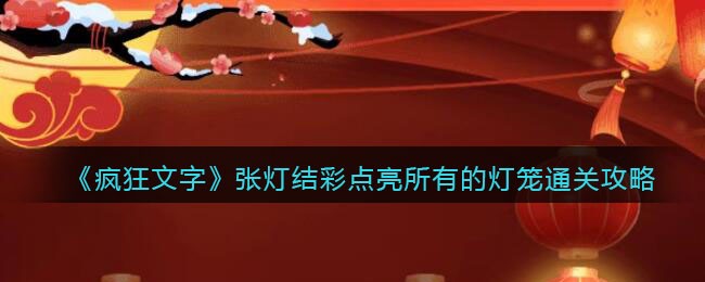 《疯狂文字》张灯结彩点亮所有的灯笼通关攻略(《疯狂文字》张灯结彩点亮所有的灯笼通关攻略)