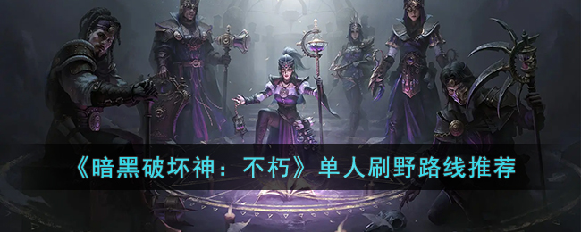 《暗黑破坏神：不朽》单人刷野路线推荐(暗黑破坏神不朽加点推荐)