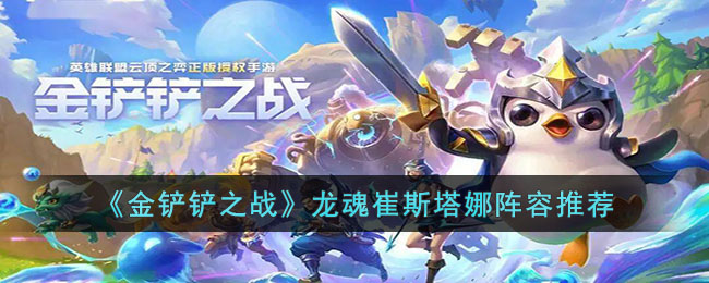 《金铲铲之战》龙魂崔斯塔娜阵容推荐(金铲铲怎么合龙魂)