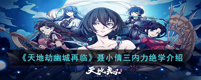 《天地劫幽城再临》聂小倩三内力绝学介绍(天地劫幽城幻剑录完美攻略)