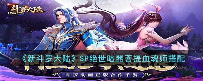 《新斗罗大陆》SP绝世暗器菩提血魂师搭配(斗罗大陆唐门暗器菩提血)