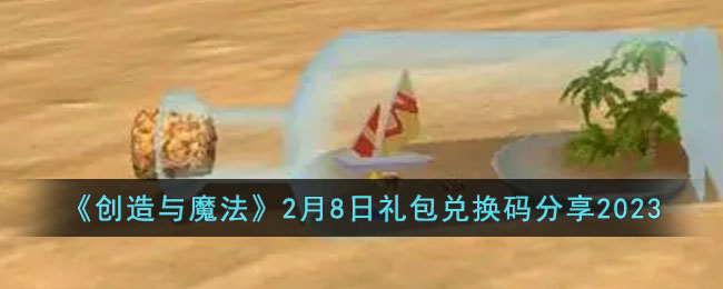 《创造与魔法》2月8日礼包兑换码分享2023(2月8日是什么星座)
