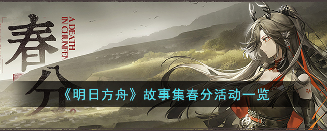 《明日方舟》故事集春分活动一览(明日方舟春分故事集)