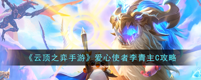 《云顶之弈手游》爱心使者李青主C攻略(云顶之弈s7神龙尊者李青装备)