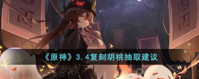《原神》3.4复刻胡桃抽取建议(原神3.4复刻什么)