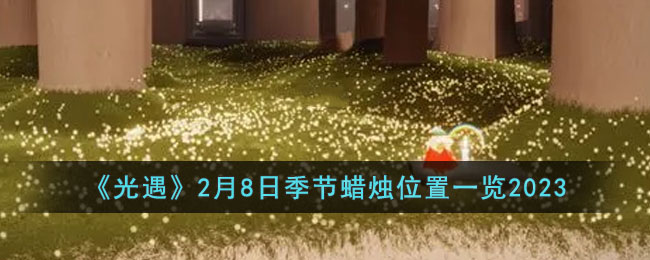 《光遇》2月8日季节蜡烛位置一览2023(光遇9月1季节蜡烛位置最新)