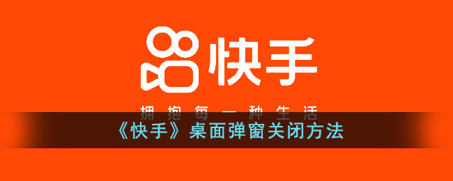 《快手》桌面弹窗关闭方法(快手如何关闭弹窗)