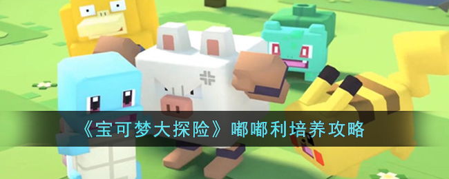 《宝可梦大探险》嘟嘟利培养攻略(宝可梦大探险嘟嘟利带什么技能)