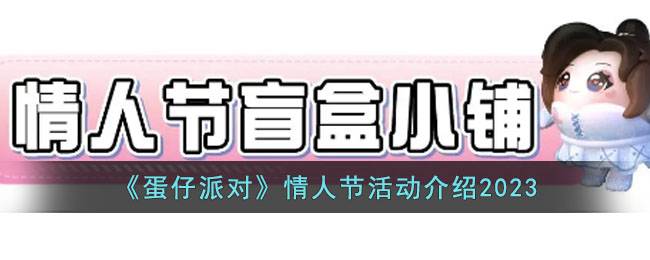 《蛋仔派对》情人节活动介绍2023(蛋仔派对什么时候正式上线)