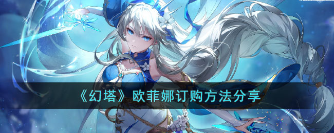 《幻塔》欧菲娜订购方法分享(幻塔官网)