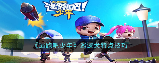 《逃跑吧少年》巡逻犬特点技巧(逃跑吧少年魔术师技巧)