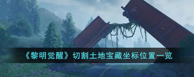 《黎明觉醒》切割土地宝藏坐标位置一览(黎明觉醒蔬菜大棚藏宝图位置)