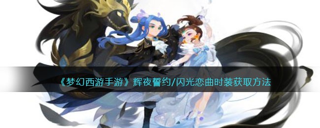 《梦幻西游手游》辉夜誓约/闪光恋曲时装获取方法(梦幻西游手游百花时代)