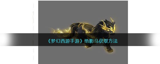 《梦幻西游手游》绝影马获取方法(网易梦幻西游手游官网)
