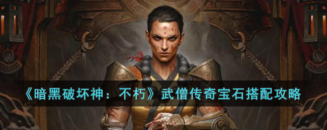 《暗黑破坏神：不朽》武僧传奇宝石搭配攻略(暗黑破坏神不朽死灵法师技能搭配)