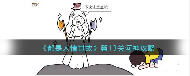 《都是人情世故》第13关河神攻略(《都是人情世故》第13关河神攻略)