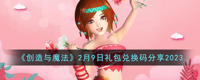 《创造与魔法》2月9日礼包兑换码分享2023(2023年2月9日天气预报)