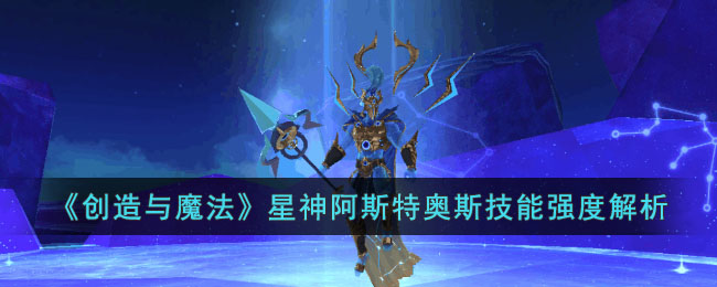 《创造与魔法》星神阿斯特奥斯技能强度解析(创造与魔法星神宠物)