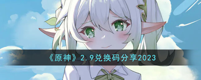 《原神》2.9兑换码分享2023(原神前瞻直播3.5兑换码)