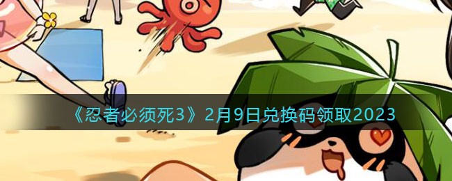 《忍者必须死3》2月9日兑换码领取2023(忍者必须死3兑换码永久有效2023)