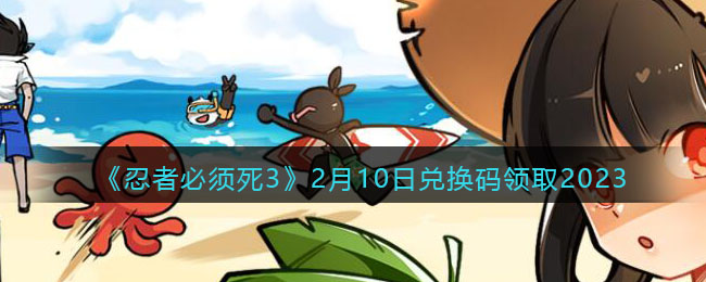 《忍者必须死3》2月10日兑换码领取2023(忍者必须死3勾玉兑换码永久)