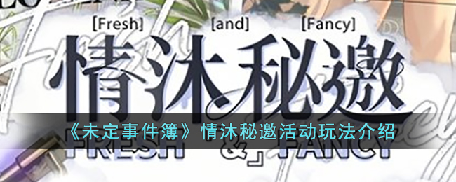 《未定事件簿》情沐秘邀活动玩法介绍(未定事件簿点墨斋第5个锦囊在哪)