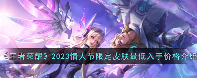 《王者荣耀》2023情人节限定皮肤最低入手价格介绍(虞姬新皮肤星传说2023情人节限定)